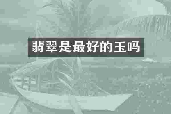 翡翠是最好的玉吗