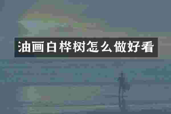 油画白桦树怎么做好看