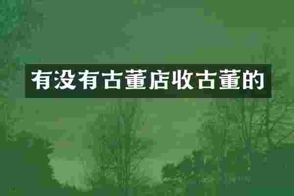 有没有古董店收古董的