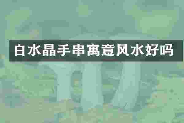 白水晶手串寓意风水好吗