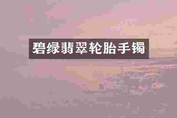 碧绿翡翠轮胎手镯