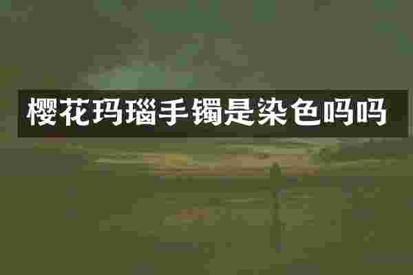 樱花玛瑙手镯是染色吗吗