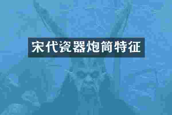 宋代瓷器炮筒特征