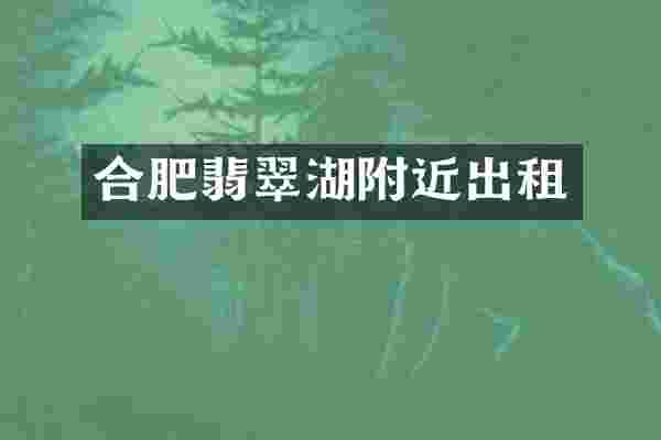 合肥翡翠湖附近出租