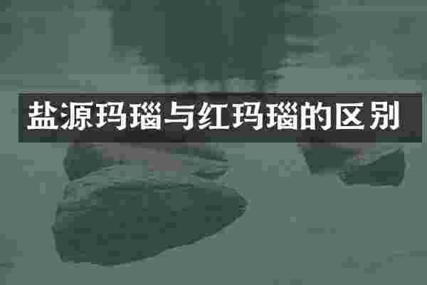 盐源玛瑙与红玛瑙的区别