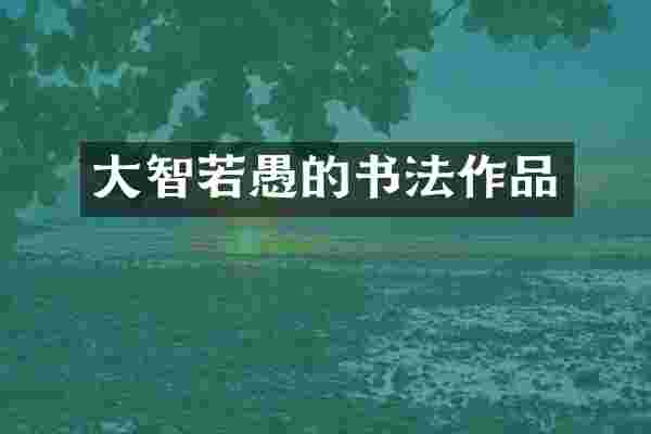 大智若愚的书法作品