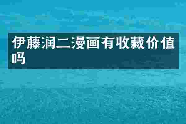 伊藤润二漫画有收藏价值吗