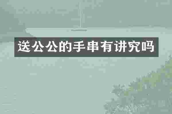 送公公的手串有讲究吗