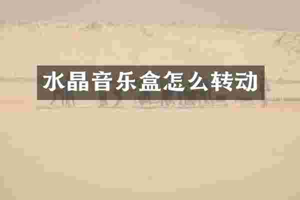 水晶音乐盒怎么转动