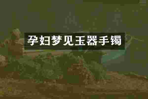 孕妇梦见玉器手镯