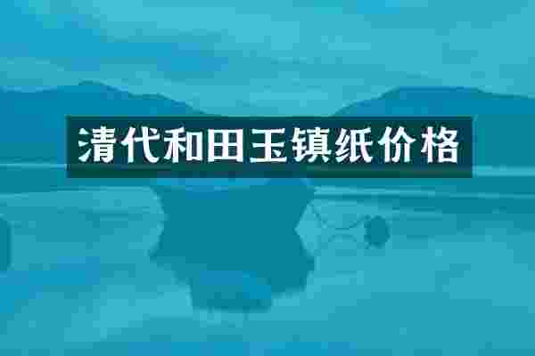 清代和田玉镇纸价格