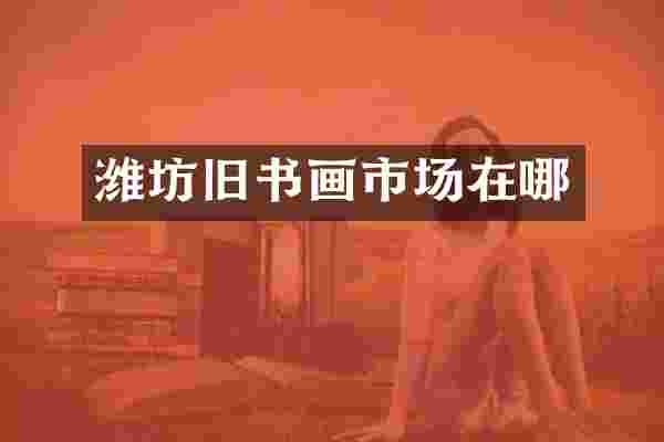潍坊旧书画市场在哪