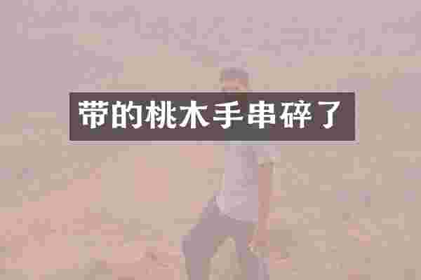 带的桃木手串碎了