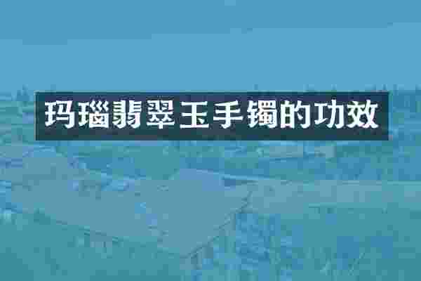 玛瑙翡翠玉手镯的功效