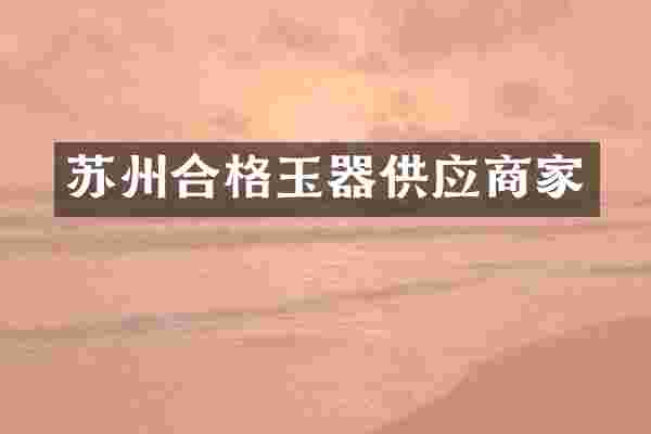 苏州合格玉器供应商家