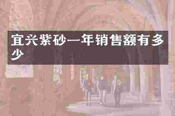 宜兴紫砂一年销售额有多少
