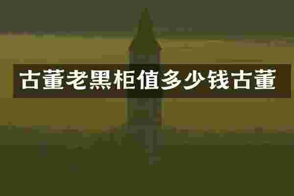 古董老黑柜值多少钱古董