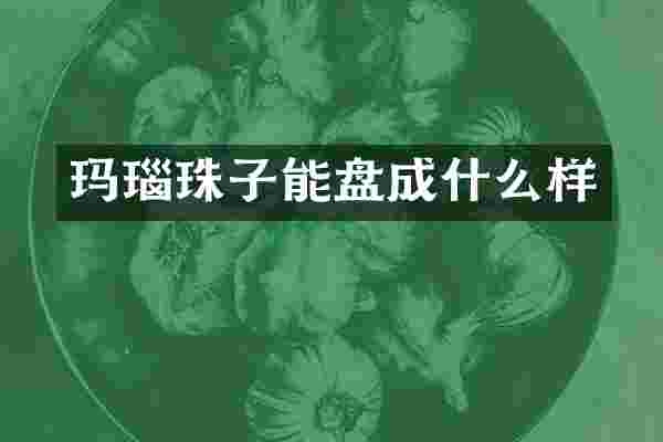 玛瑙珠子能盘成什么样