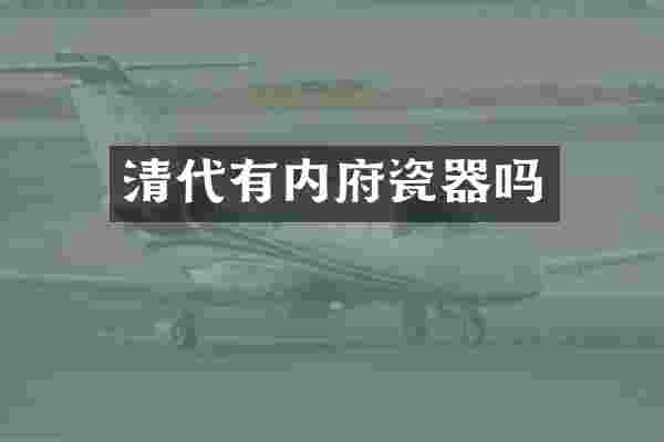 清代有内府瓷器吗