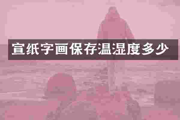 宣纸字画保存温湿度多少