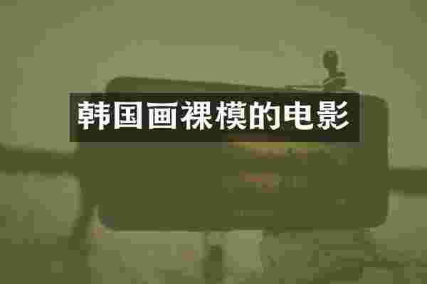韩国画裸模的电影