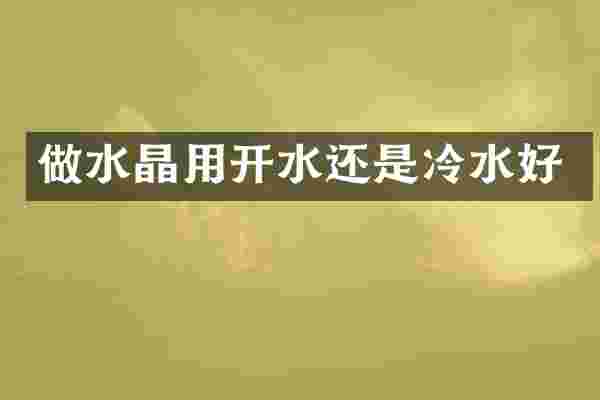 做水晶用开水还是冷水好
