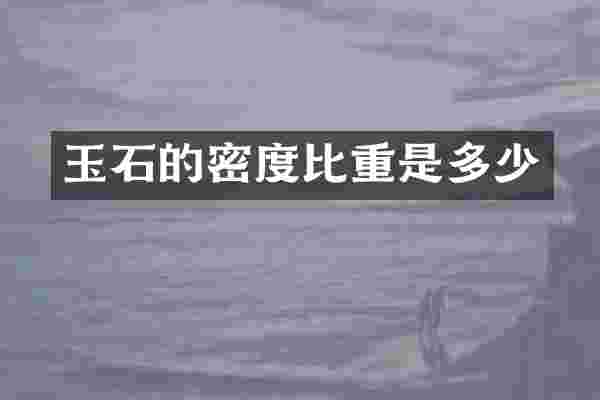 玉石的密度比重是多少