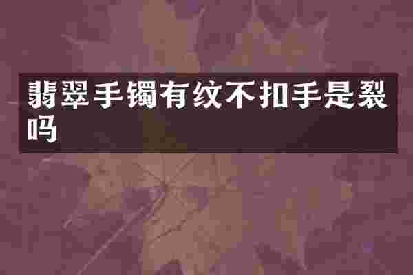 翡翠手镯有纹不扣手是裂吗