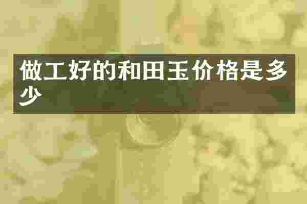 做工好的和田玉价格是多少