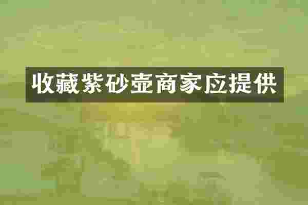 收藏紫砂壶商家应提供