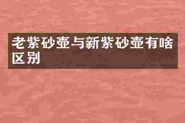 老紫砂壶与新紫砂壶有啥区别