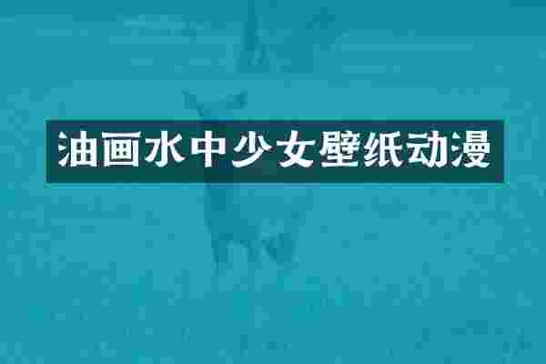 油画水中少女壁纸动漫