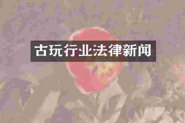 古玩行业法律新闻