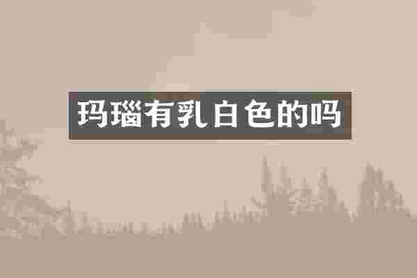 玛瑙有乳白色的吗