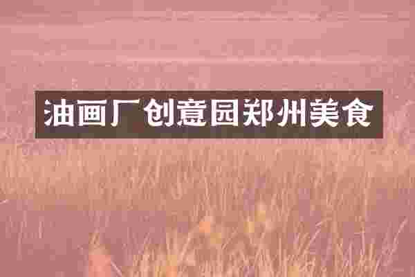 油画厂创意园郑州美食