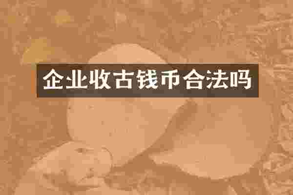 企业收古钱币合法吗