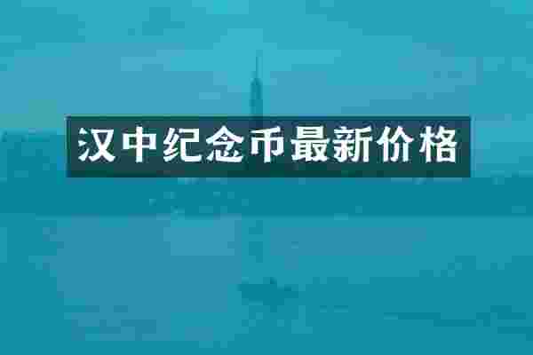 汉中纪念币最新价格