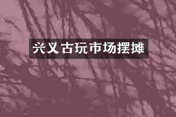 兴义古玩市场摆摊