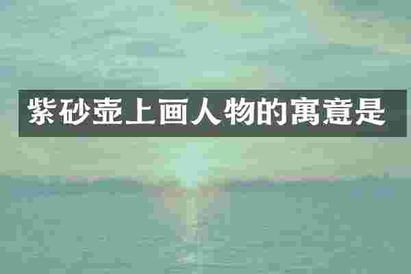 紫砂壶上画人物的寓意是
