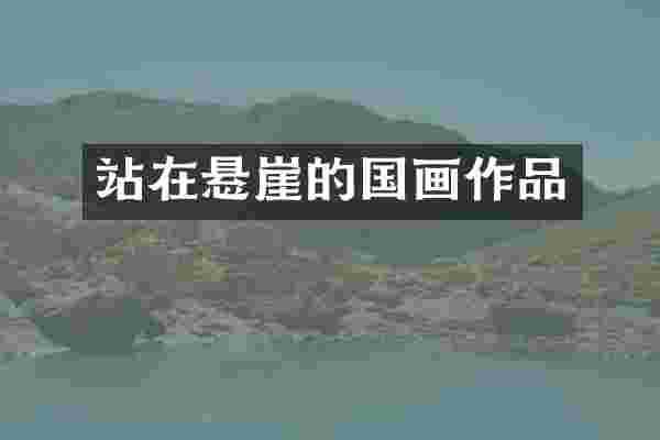 站在悬崖的国画作品