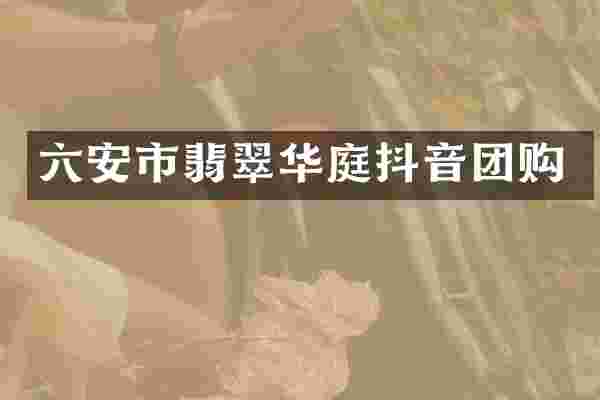 六安市翡翠华庭抖音团购