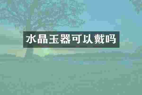 水晶玉器可以戴吗