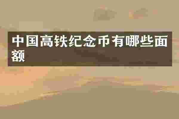 中国高铁纪念币有哪些面额