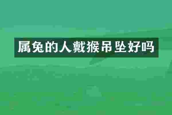 属兔的人戴猴吊坠好吗