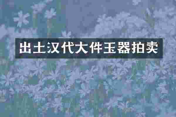 出土汉代大件玉器拍卖