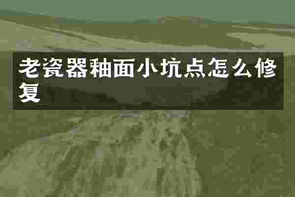 老瓷器釉面小坑点怎么修复
