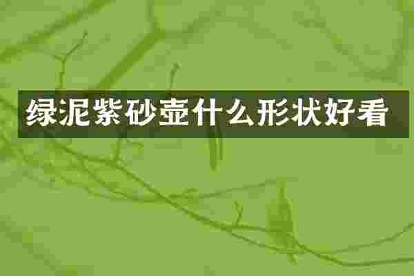 绿泥紫砂壶什么形状好看