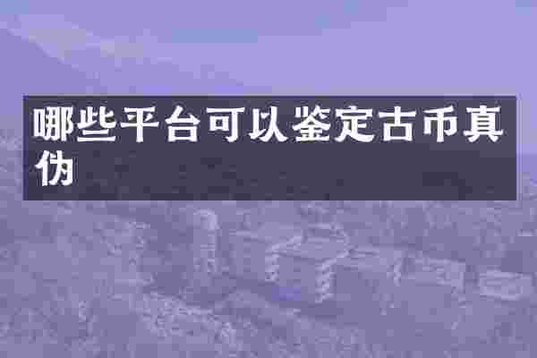 哪些平台可以鉴定古币真伪