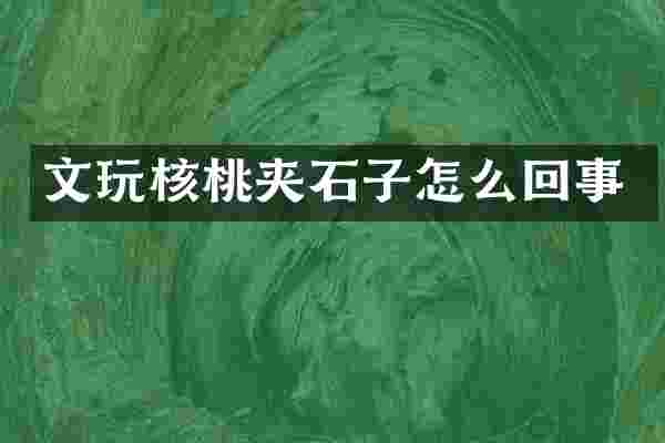 文玩核桃夹石子怎么回事