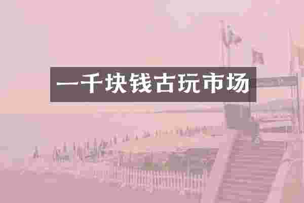 一千块钱古玩市场